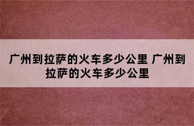 广州到拉萨的火车多少公里 广州到拉萨的火车多少公里